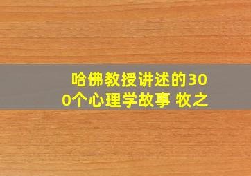 哈佛教授讲述的300个心理学故事 牧之